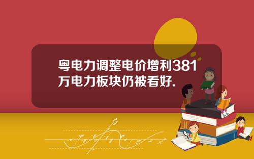 粤电力调整电价增利381万电力板块仍被看好.