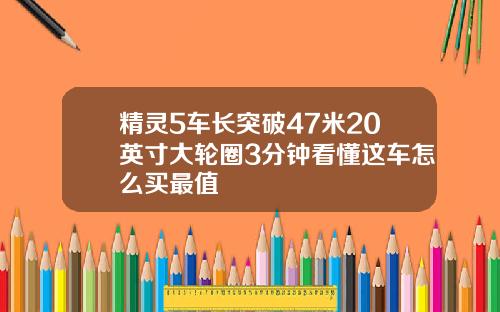 精灵5车长突破47米20英寸大轮圈3分钟看懂这车怎么买最值