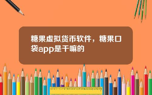 糖果虚拟货币软件，糖果口袋app是干嘛的