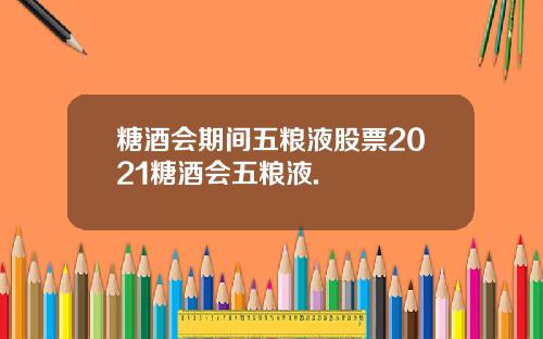 糖酒会期间五粮液股票2021糖酒会五粮液.
