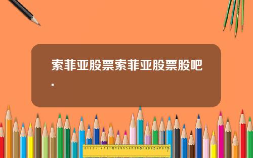 索菲亚股票索菲亚股票股吧.