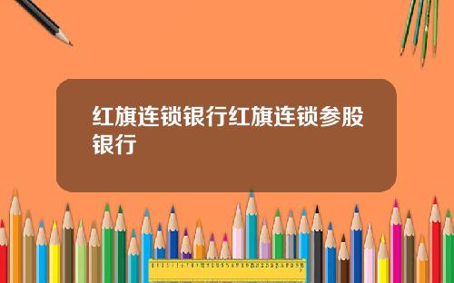 红旗连锁银行红旗连锁参股银行