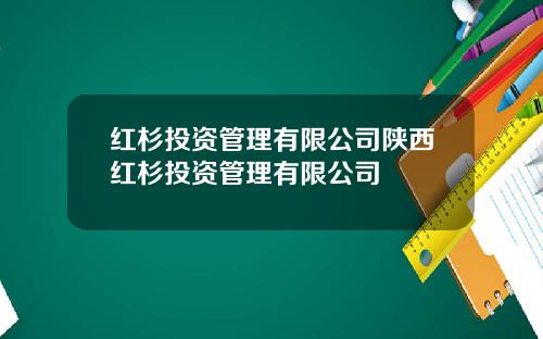 红杉投资管理有限公司陕西红杉投资管理有限公司