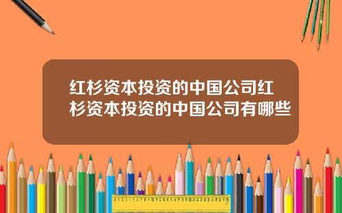 红杉资本投资的中国公司红杉资本投资的中国公司有哪些
