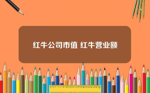 红牛公司市值 红牛营业额