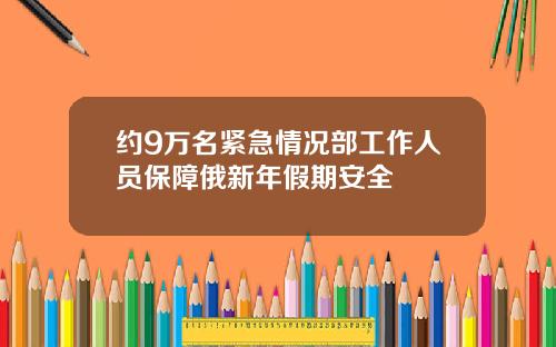 约9万名紧急情况部工作人员保障俄新年假期安全
