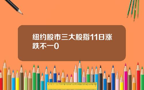 纽约股市三大股指11日涨跌不一0