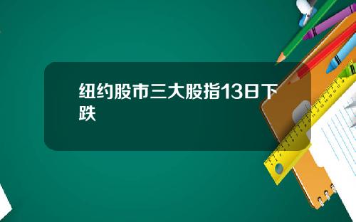 纽约股市三大股指13日下跌