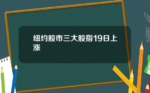 纽约股市三大股指19日上涨