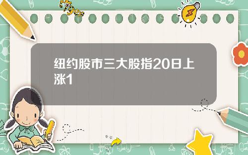 纽约股市三大股指20日上涨1