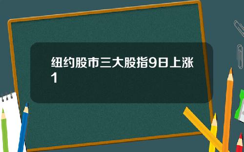 纽约股市三大股指9日上涨1