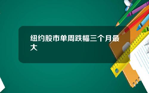 纽约股市单周跌幅三个月最大