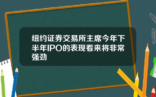 纽约证券交易所主席今年下半年IPO的表现看来将非常强劲