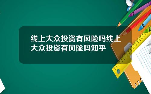线上大众投资有风险吗线上大众投资有风险吗知乎