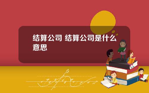 结算公司 结算公司是什么意思