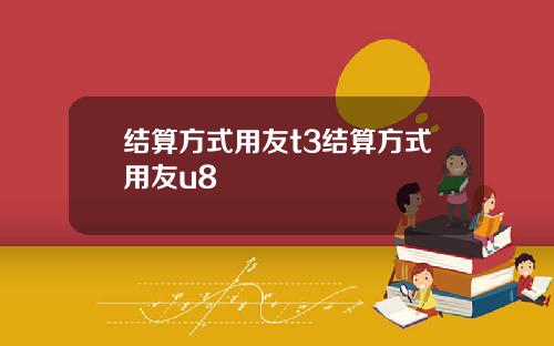 结算方式用友t3结算方式用友u8