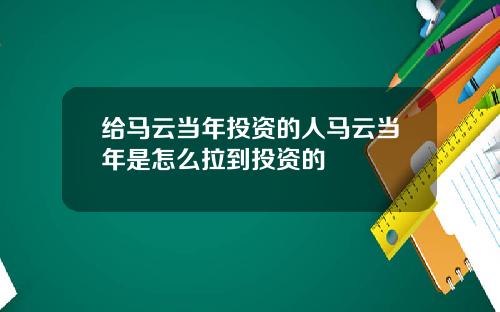 给马云当年投资的人马云当年是怎么拉到投资的