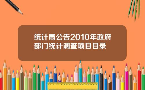 统计局公告2010年政府部门统计调查项目目录