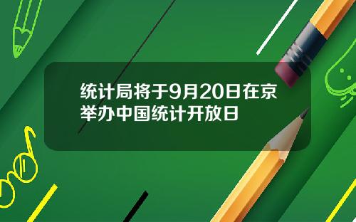 统计局将于9月20日在京举办中国统计开放日