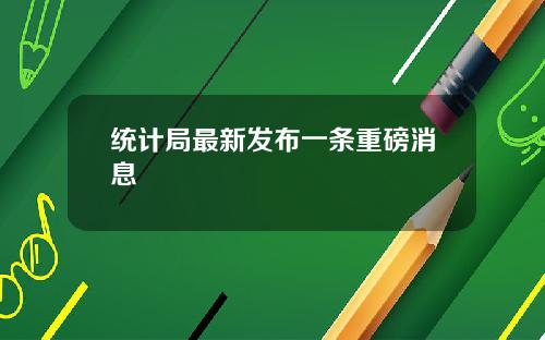 统计局最新发布一条重磅消息