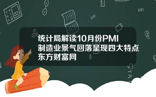 统计局解读10月份PMI制造业景气回落呈现四大特点东方财富网