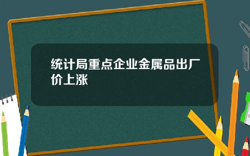统计局重点企业金属品出厂价上涨