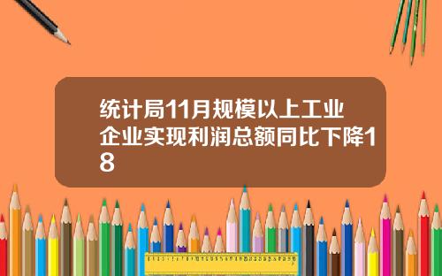 统计局11月规模以上工业企业实现利润总额同比下降18