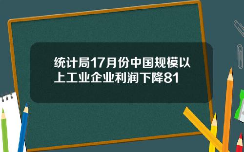 统计局17月份中国规模以上工业企业利润下降81