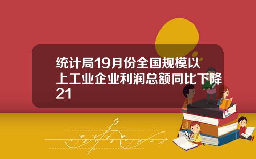 统计局19月份全国规模以上工业企业利润总额同比下降21