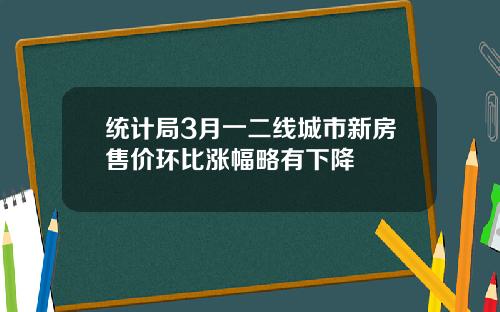 统计局3月一二线城市新房售价环比涨幅略有下降