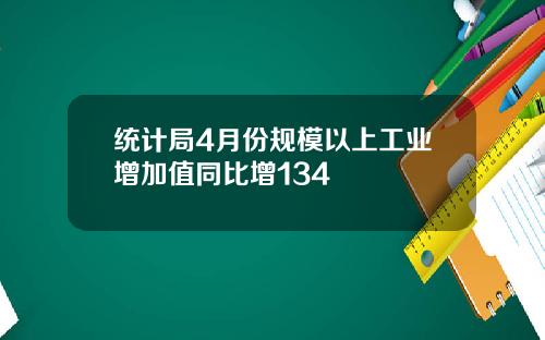 统计局4月份规模以上工业增加值同比增134