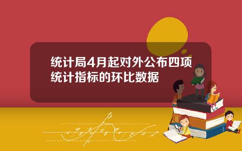 统计局4月起对外公布四项统计指标的环比数据