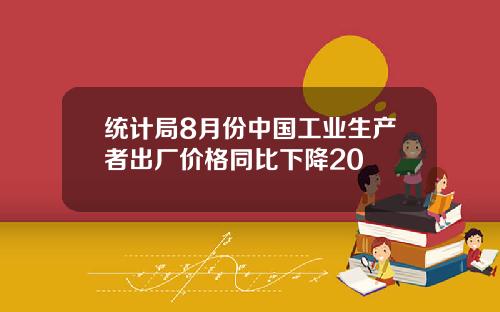 统计局8月份中国工业生产者出厂价格同比下降20