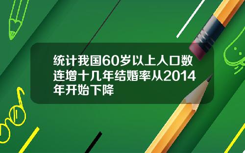 统计我国60岁以上人口数连增十几年结婚率从2014年开始下降