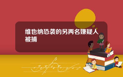 维也纳恐袭的另两名嫌疑人被捕
