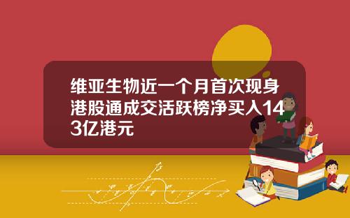 维亚生物近一个月首次现身港股通成交活跃榜净买入143亿港元
