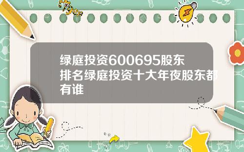 绿庭投资600695股东排名绿庭投资十大年夜股东都有谁
