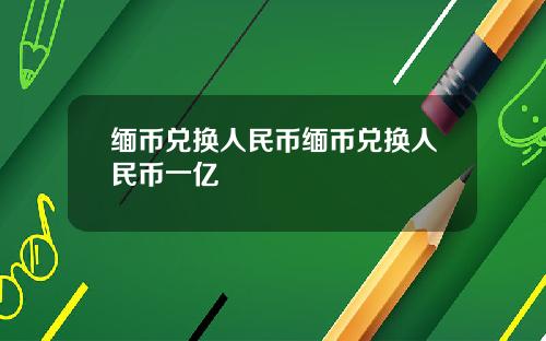 缅币兑换人民币缅币兑换人民币一亿