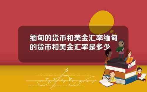 缅甸的货币和美金汇率缅甸的货币和美金汇率是多少