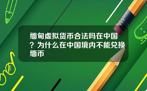 缅甸虚拟货币合法吗在中国？为什么在中国境内不能兑换缅币