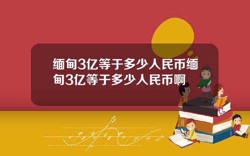 缅甸3亿等于多少人民币缅甸3亿等于多少人民币啊