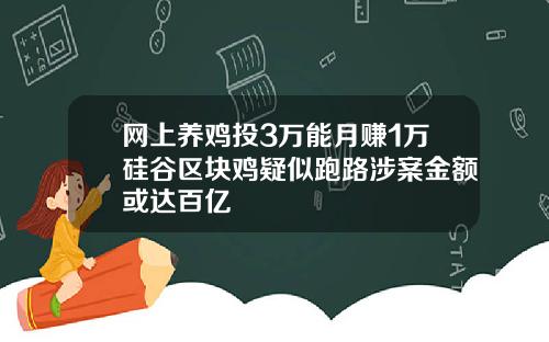 网上养鸡投3万能月赚1万硅谷区块鸡疑似跑路涉案金额或达百亿