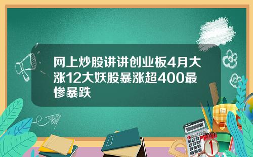 网上炒股讲讲创业板4月大涨12大妖股暴涨超400最惨暴跌