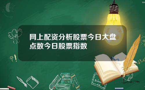 网上配资分析股票今日大盘点数今日股票指数