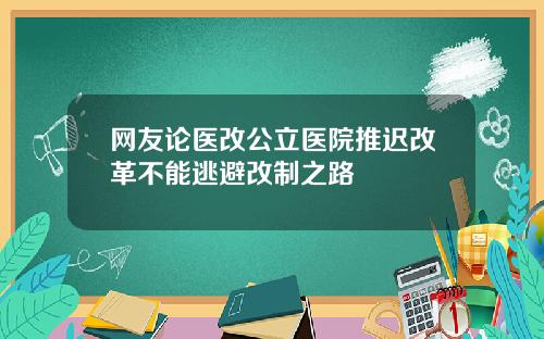 网友论医改公立医院推迟改革不能逃避改制之路