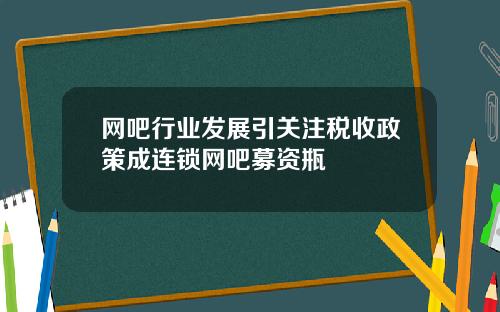 网吧行业发展引关注税收政策成连锁网吧募资瓶