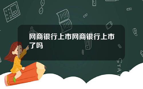 网商银行上市网商银行上市了吗