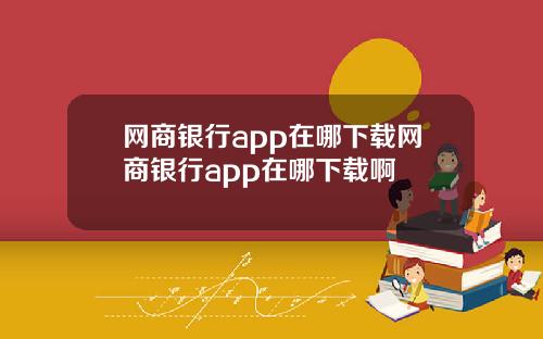 网商银行app在哪下载网商银行app在哪下载啊