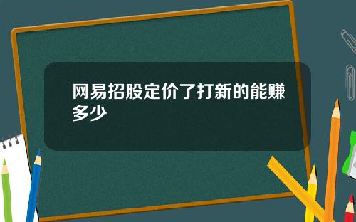 网易招股定价了打新的能赚多少