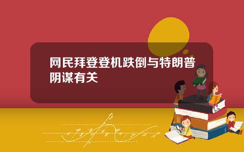 网民拜登登机跌倒与特朗普阴谋有关